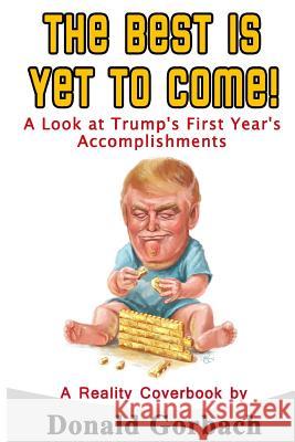 The Best Is Yet To Come!: A Look At Trump's First Year Accomplishments Gorbach, Donald 9781976180354 Createspace Independent Publishing Platform