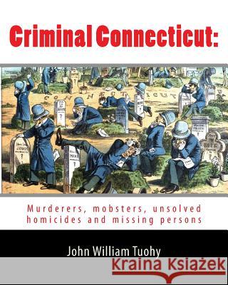 Criminal Connecticut: : Murderers, mobsters, unsolved homicides and missing persons Tuohy, John William 9781976182341 Createspace Independent Publishing Platform