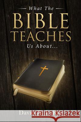 What The Bible Teaches Us About.... Larue, David B. 9781976183355 Createspace Independent Publishing Platform