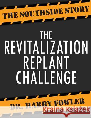 The Revitalization Replant Challenge: The Southside Story Harry H. Fowler 9781976186066 Createspace Independent Publishing Platform