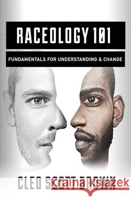 Raceology 101: Fundamentals for Understanding & Change Cleo Scott Brown 9781976195938 Createspace Independent Publishing Platform