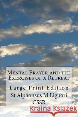 Mental Prayer and the Exercises of a Retreat: Large Print Edition St Alphonsus M. Liguor 9781976198366 Createspace Independent Publishing Platform