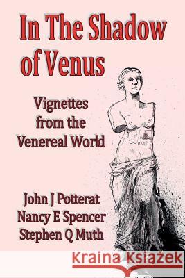 In the Shadow of Venus: Vignettes from the Venereal World John J. Potterat John J. Potterat Nancy E. Spencer 9781976200175 Createspace Independent Publishing Platform