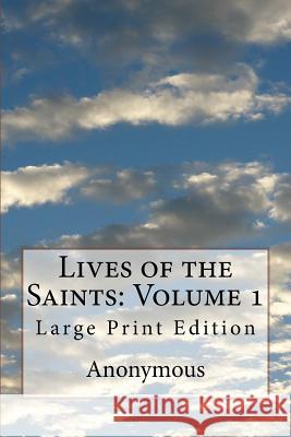 Lives of the Saints: Volume 1: Large Print Edition Anonymous                                Jacobus D William Caxton 9781976204098 Createspace Independent Publishing Platform