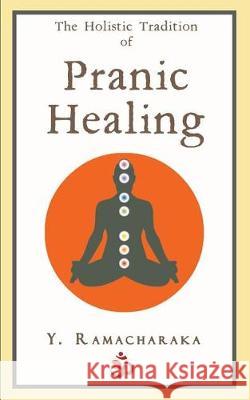 The Holistic Tradition of Pranic Healing Y. Ramacharaka 9781976205934