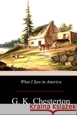 What I Saw in America G. K. Chesterton 9781976206382 Createspace Independent Publishing Platform