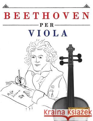 Beethoven per Viola: 10 Pezzi Facili per Viola Libro per Principianti Easy Classical Masterworks 9781976207204 Createspace Independent Publishing Platform