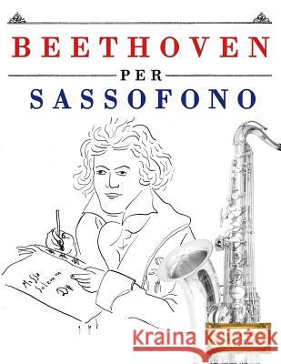 Beethoven per Sassofono: 10 Pezzi Facili per Sassofono Libro per Principianti Easy Classical Masterworks 9781976207266 Createspace Independent Publishing Platform