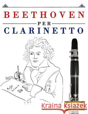 Beethoven per Clarinetto: 10 Pezzi Facili per Clarinetto Libro per Principianti Easy Classical Masterworks 9781976207426 Createspace Independent Publishing Platform