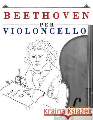 Beethoven per Violoncello: 10 Pezzi Facili per Violoncello Libro per Principianti Easy Classical Masterworks 9781976207433 Createspace Independent Publishing Platform
