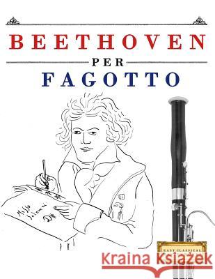 Beethoven per Fagotto: 10 Pezzi Facili per Fagotto Libro per Principianti Easy Classical Masterworks 9781976207457 Createspace Independent Publishing Platform