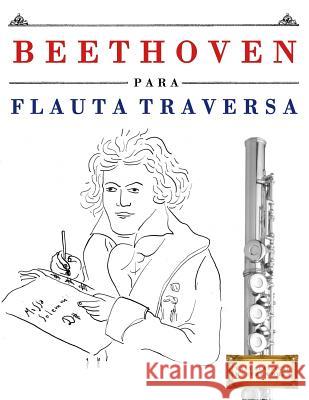 Beethoven Para Flauta Traversa: 10 Piezas F Easy Classical Masterworks 9781976208560 Createspace Independent Publishing Platform