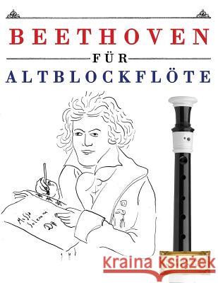 Beethoven Für Altblockflöte: 10 Leichte Stücke Für Altblockflöte Anfänger Buch Easy Classical Masterworks 9781976209260 Createspace Independent Publishing Platform