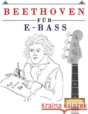 Beethoven Für E-Bass: 10 Leichte Stücke Für E-Bass Anfänger Buch Easy Classical Masterworks 9781976209284 Createspace Independent Publishing Platform