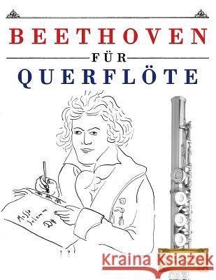 Beethoven für Querflöte: 10 Leichte Stücke für Querflöte Anfänger Buch Easy Classical Masterworks 9781976209369 Createspace Independent Publishing Platform