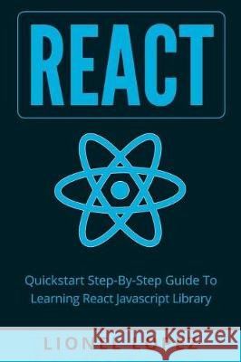 React: Quickstart Step-By-Step Guide To Learning React Javascript Library (React.js, Reactjs, Learning React JS, React Javascript, React Programming) Lionel Lopez 9781976210235