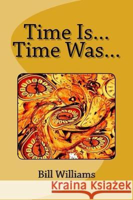 Time Is... Time Was... Bill Williams R. W. Finlan Darren Powis 9781976212925 Createspace Independent Publishing Platform