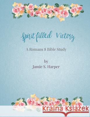 Spirit-filled Victory: a Romans 8 Bible study Harper, Jamie S. 9781976216176