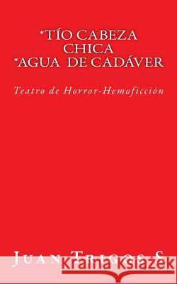 Tío Cabeza Chica Agua de Cadáver: Teatro de Horror-Hemoficción Trigos S. T., Juan 9781976217326