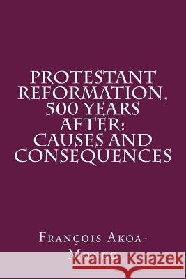 Protestant Reformation, 500 Years After: Causes and Consequences Francois Kara Akoa-Mong 9781976217685 Createspace Independent Publishing Platform