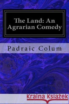 The Land: An Agrarian Comedy Padraic Colum 9781976218583 Createspace Independent Publishing Platform
