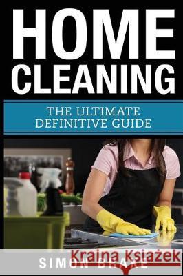 Home Cleaning: The Ultimate Definitive Guide Simon Brake 9781976218668 Createspace Independent Publishing Platform