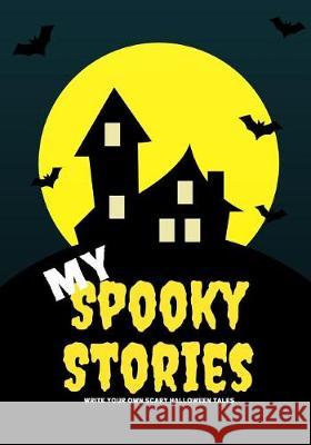 My Spooky Stories: Write Your Own Scary Halloween Tales, 100 Pages, Full Moon Yellow Creative Kid 9781976218897 Createspace Independent Publishing Platform