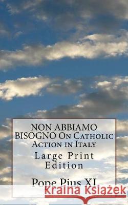 NON ABBIAMO BISOGNO On Catholic Action in Italy: Large Print Edition Pope Pius XI 9781976221217