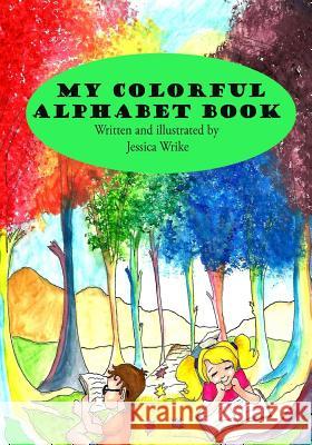 My Colorful Alphabet Book: Children's Alphabet Book Jessica Nicole Wrike Jessica Nicole Wrike 9781976221484 Createspace Independent Publishing Platform