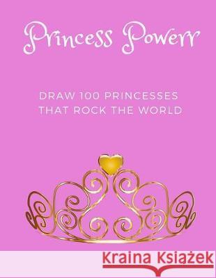 Princess Powerrr: Draw 100 Princesses that Rock the World Pelunsky, Liora 9781976224065 Createspace Independent Publishing Platform