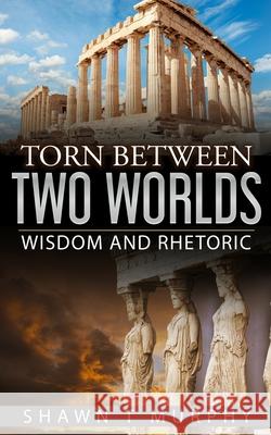 Torn Between Two Worlds: Wisdom and Rhetoric Shawn T Murphy 9781976225581 Createspace Independent Publishing Platform