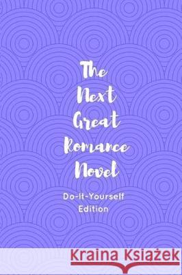 The Next Great Romance Novel: Do-It-Yourself Edition Lee Kavanagh 9781976226489