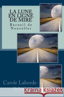 La Lune En Ligne de Mire: Recueil de Nouvelles Carole Laborde-Sylvain 9781976230325 Createspace Independent Publishing Platform