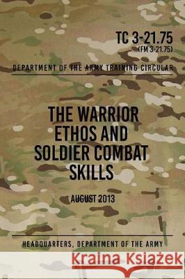 TC 3-21.75 The Warrior Ethos and Soldier Combat Skills: August 2013 The Army, Headquarters Department of 9781976233814