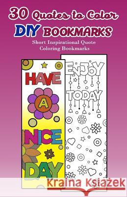 30 Quotes to Color DIY Bookmarks: Short Inspirational Quote Coloring Bookmarks V. Bookmarks Design 9781976237768 Createspace Independent Publishing Platform