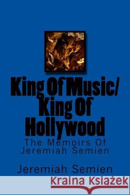 King Of Music/King Of Hollywood: The Memoirs Of Jeremiah Semien Semien, Jeremiah 9781976239489 Createspace Independent Publishing Platform