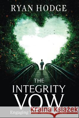 The Integrity Vow: Engaging Your Authentic Self Ryan Hodge 9781976239526 Createspace Independent Publishing Platform