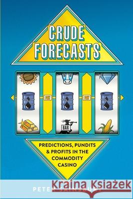 Crude Forecasts: Predictions, Pundits and Profits in the Commodity Casino Mr Peter Sainsbury 9781976241024 Createspace Independent Publishing Platform