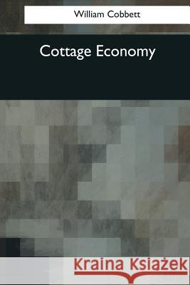 Cottage Economy: To Which Is Added The Poor Man's Friend Cobbett, William 9781976241246 Createspace Independent Publishing Platform