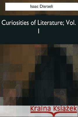 Curiosities of Literature: Vol. 1 Isaac Disraeli 9781976242854 Createspace Independent Publishing Platform