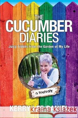 The Cucumber Diaries: Juicy Tidbits from the Garden of My Life Kerry Lee Daniel 9781976243271 Createspace Independent Publishing Platform
