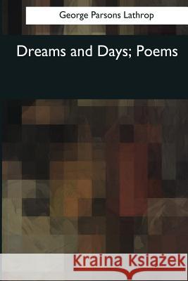 Dreams and Days: Poems George Parsons Lathrop 9781976243479 Createspace Independent Publishing Platform