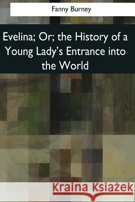 Evelina: Or, the History of a Young Lady's Entrance into the World Burney, Fanny 9781976243639 Createspace Independent Publishing Platform