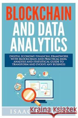 Blockchain Technology And Data Analytics. Digital Economy Financial Framework With Practical Data Analysis And Statistical Guide to Transform And Evol Cody, Isaac D. 9781976245367 Createspace Independent Publishing Platform