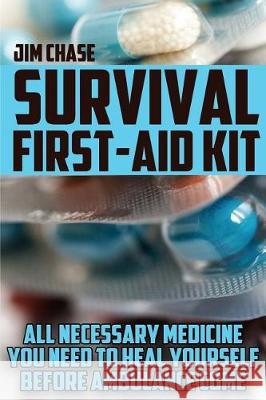 Survival First-Aid Kit: All Necessary Medicine You Need To Heal Yourself Before Ambulance Come Chase, Jim 9781976246142 Createspace Independent Publishing Platform