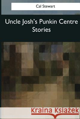 Uncle Josh's Punkin Centre Stories Cal Stewart 9781976246203