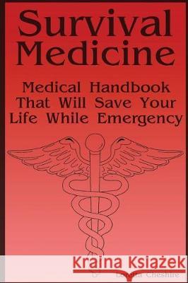Survival Medicine: Medical Handbook That Will Save Your Life While Emergency Loretta Cheshire 9781976246319