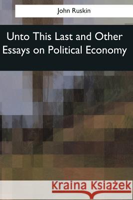 Unto This Last and Other Essays on Political Economy John Ruskin 9781976246531 Createspace Independent Publishing Platform