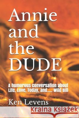 Annie and the DUDE: A humorous conversation about Life, Love, Today, and..... Wild Bill Ken Levens 9781976246715