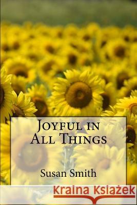 Joyful in All Things Rev Susan D. Smith 9781976246760 Createspace Independent Publishing Platform
